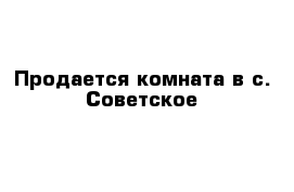 Продается комната в с. Советское 